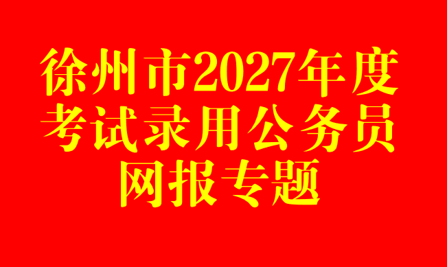 徐州市2027年度考试录用公务员网报专题